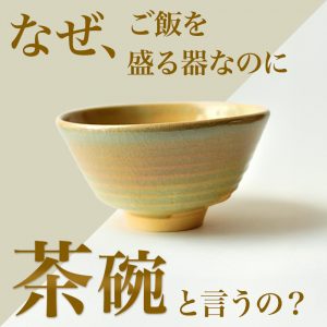 なぜ、ご飯を盛る器なのに【茶碗】と言うの？