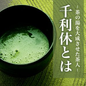 千利休とは【茶の湯を大成させた茶人】