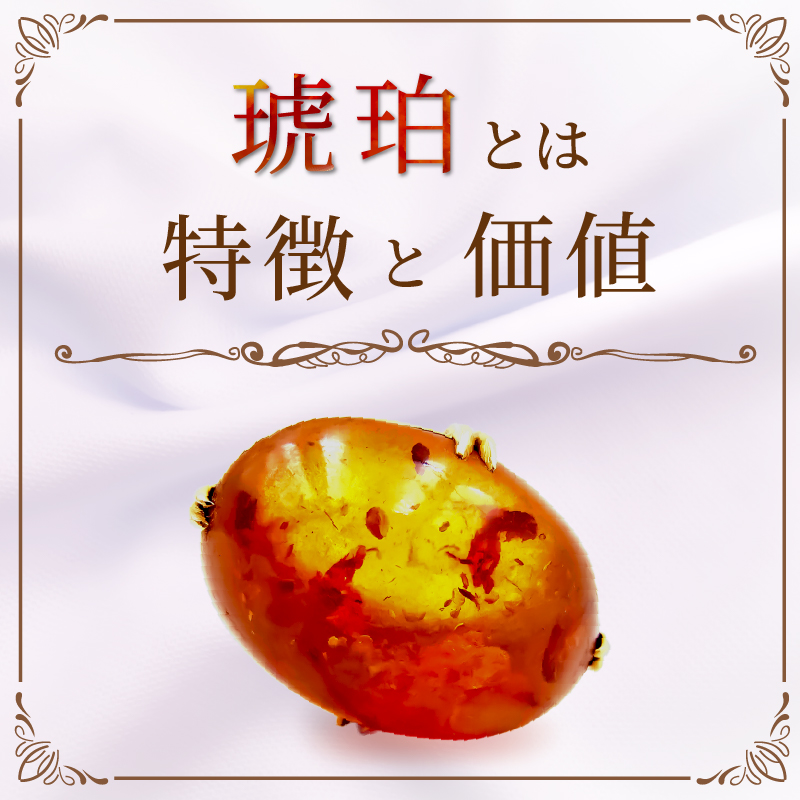 琥珀とは？特徴・価値を解説！｜骨董品に関するコラム【骨董・古美術