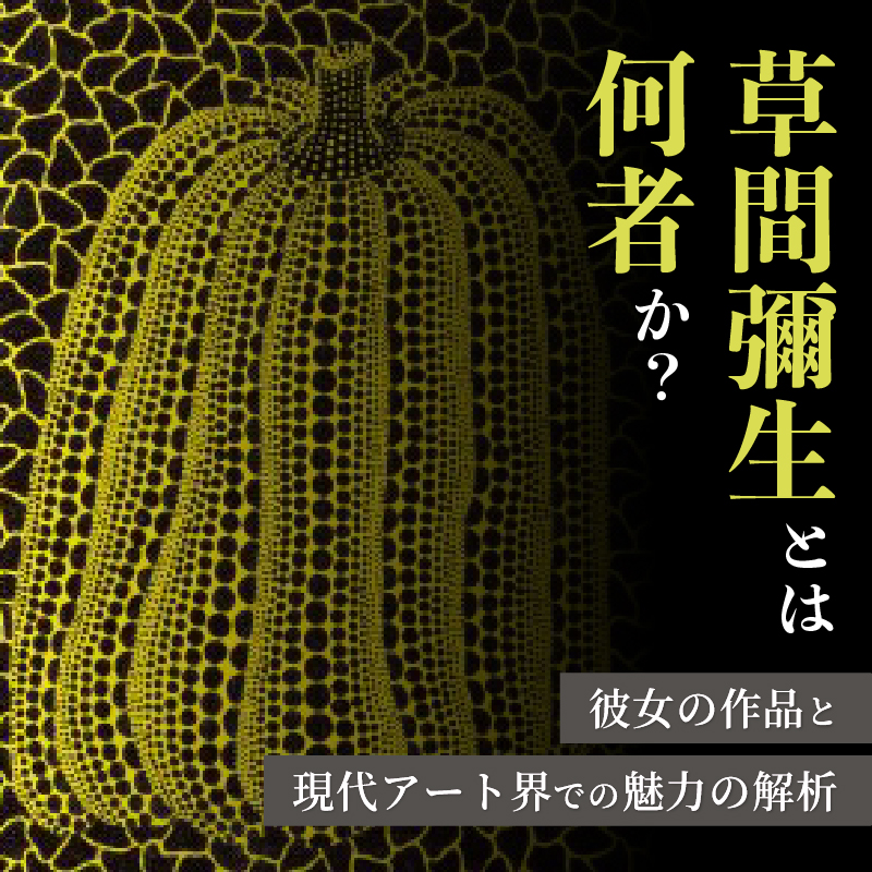 草間彌生とは何者か？ 彼女の作品と現代アート界での魅力の解析