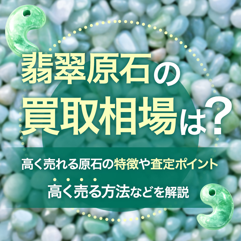 翡翠原石の買取相場は？高く売れる原石の特徴や査定ポイント、高く売る