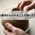 陶器の裏印からわかることや調べ方を解説。価値が高い裏印やその他の査定ポイントなど