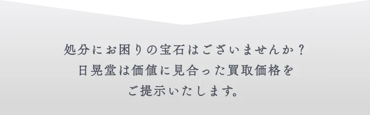 処分にお困りの宝石はございませんか？日晃堂は価値に見合った買取価格をご提示いたします。